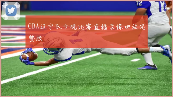 CBA辽宁队今晚比赛直播录像回放完整版