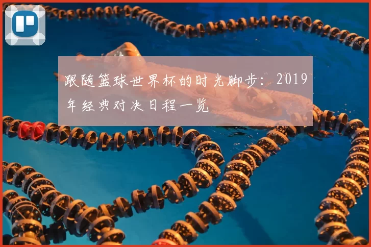 跟随篮球世界杯的时光脚步：2019年经典对决日程一览