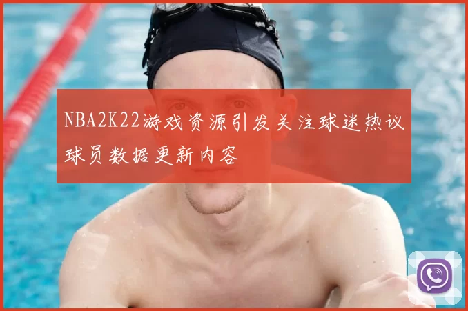 NBA2K22游戏资源引发关注球迷热议球员数据更新内容