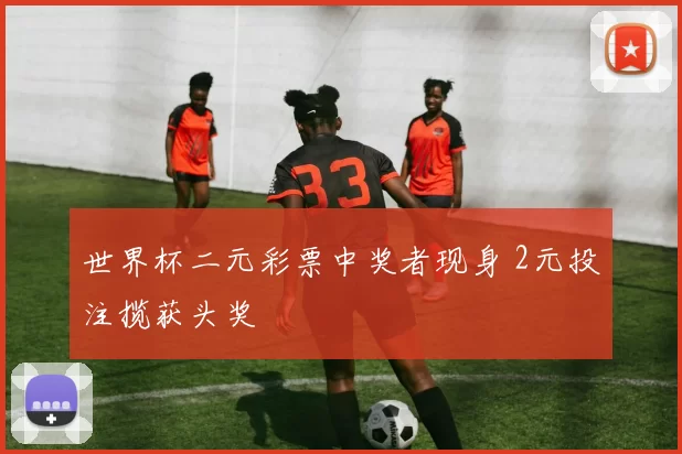 世界杯二元彩票中奖者现身 2元投注揽获头奖