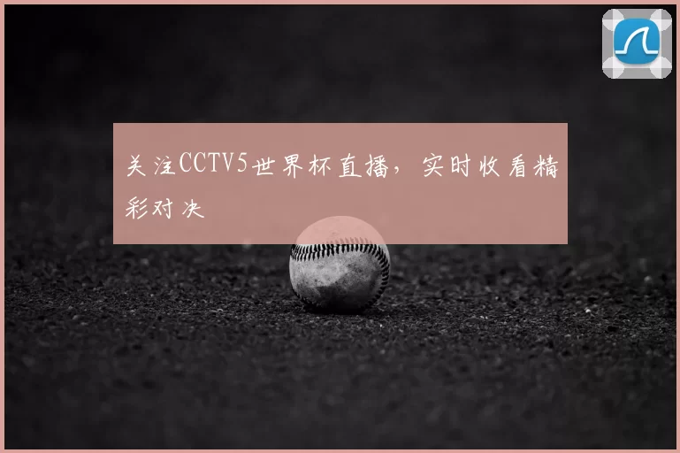 关注CCTV5世界杯直播，实时收看精彩对决