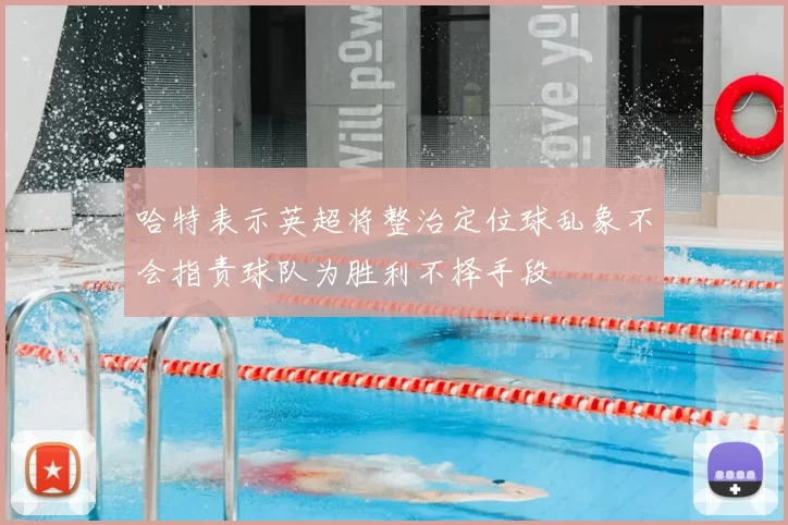 哈特表示英超将整治定位球乱象不会指责球队为胜利不择手段
