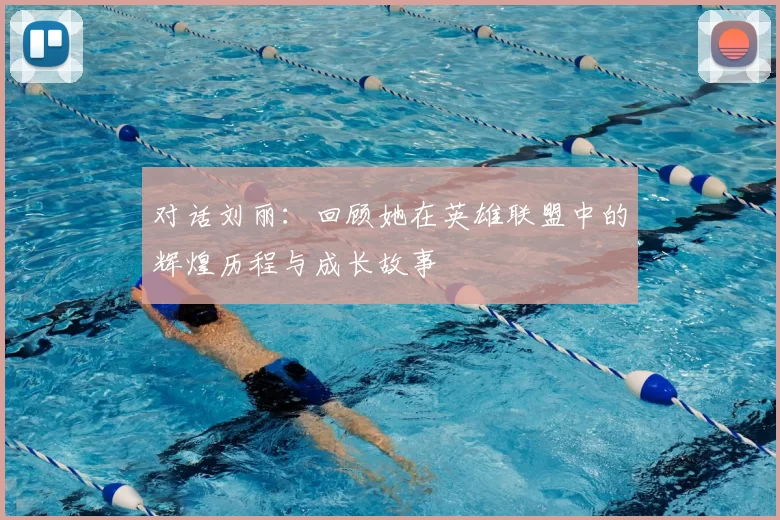 对话刘丽:回顾她在英雄联盟中的辉煌历程与成长故事