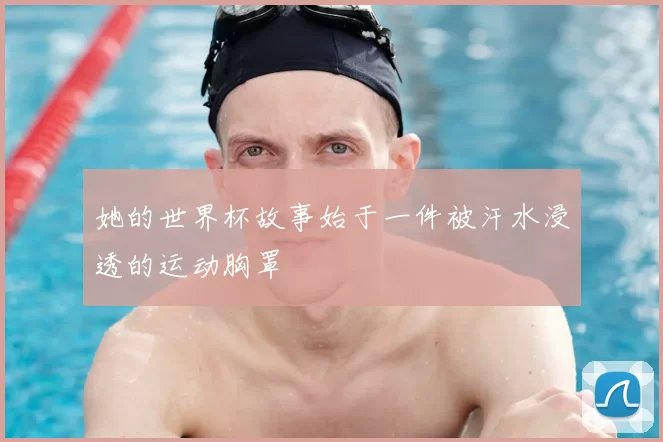她的世界杯故事始于一件被汗水浸透的运动胸罩
