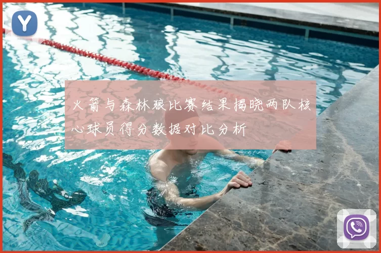 火箭与森林狼比赛结果揭晓两队核心球员得分数据对比分析