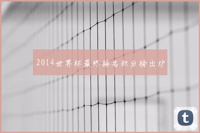2014世界杯最终排名积分榜出炉