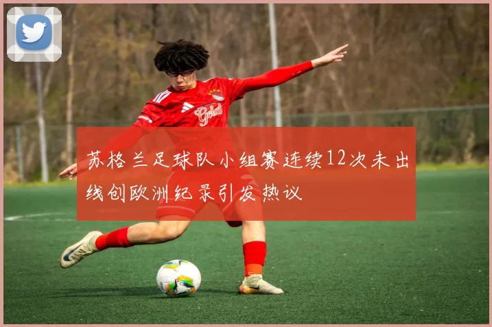 苏格兰足球队小组赛连续12次未出线创欧洲纪录引发热议