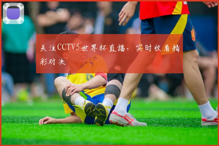 关注CCTV5世界杯直播，实时收看精彩对决