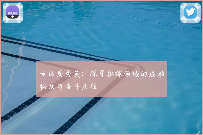 专访周秀英：探寻排球领域的成功秘诀与奋斗历程
