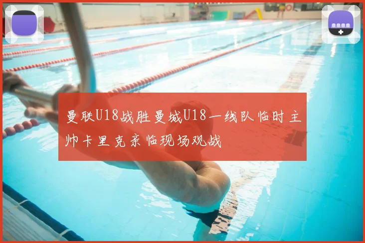 曼联U18战胜曼城U18一线队临时主帅卡里克亲临现场观战