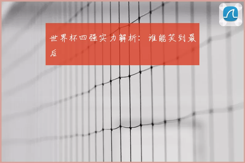 世界杯四强实力解析:谁能笑到最后