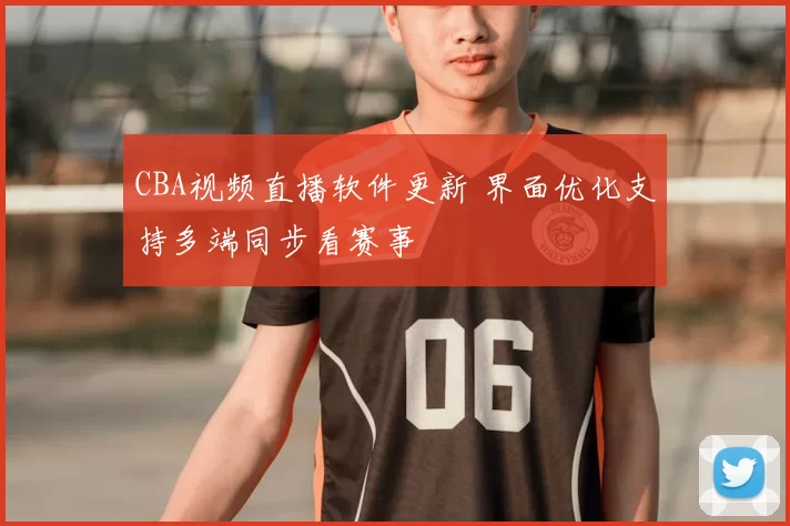 CBA视频直播软件更新 界面优化支持多端同步看赛事