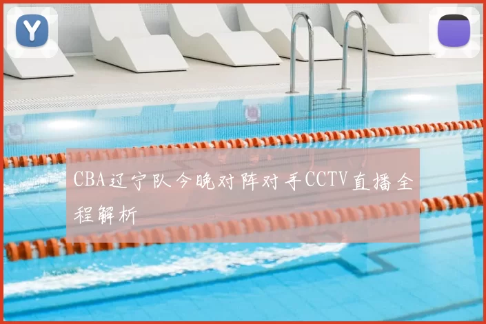 CBA辽宁队今晚对阵对手CCTV直播全程解析