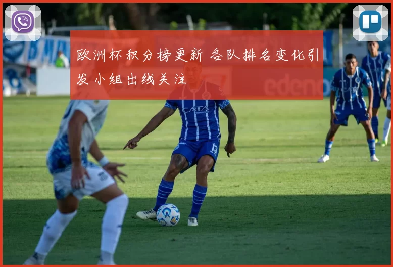 欧洲杯积分榜更新 各队排名变化引发小组出线关注