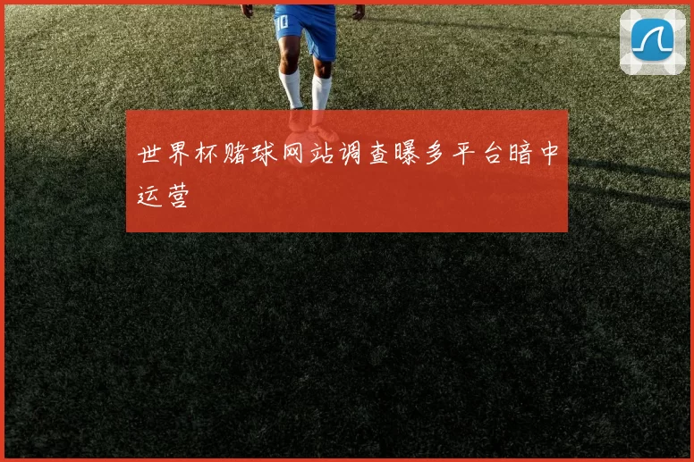 世界杯赌球网站调查曝多平台暗中运营
