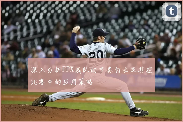 深入分析FPX战队的节奏打法及其在比赛中的应用策略
