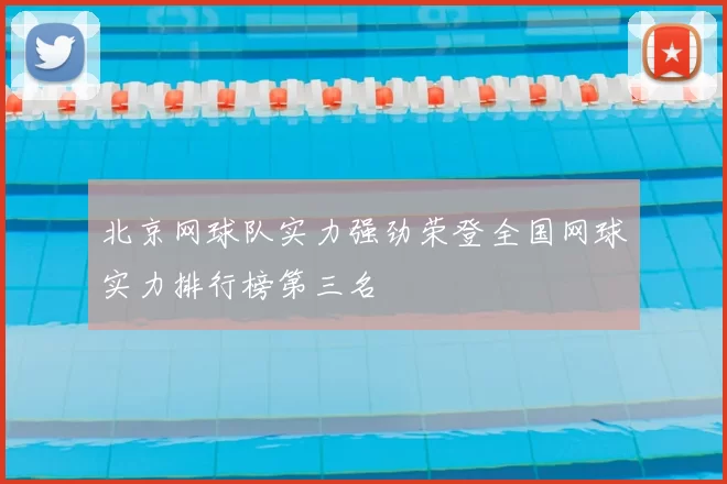 北京网球队实力强劲荣登全国网球实力排行榜第三名