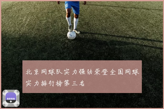 北京网球队实力强劲荣登全国网球实力排行榜第三名