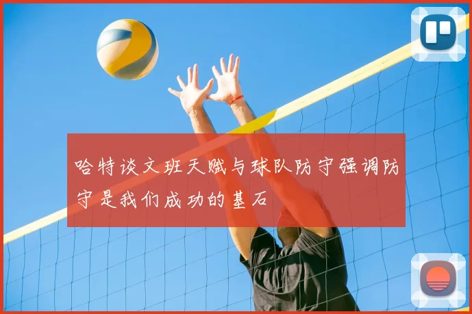 哈特谈文班天赋与球队防守强调防守是我们成功的基石