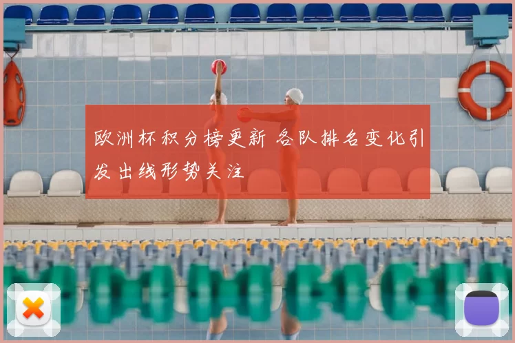 欧洲杯积分榜更新 各队排名变化引发出线形势关注