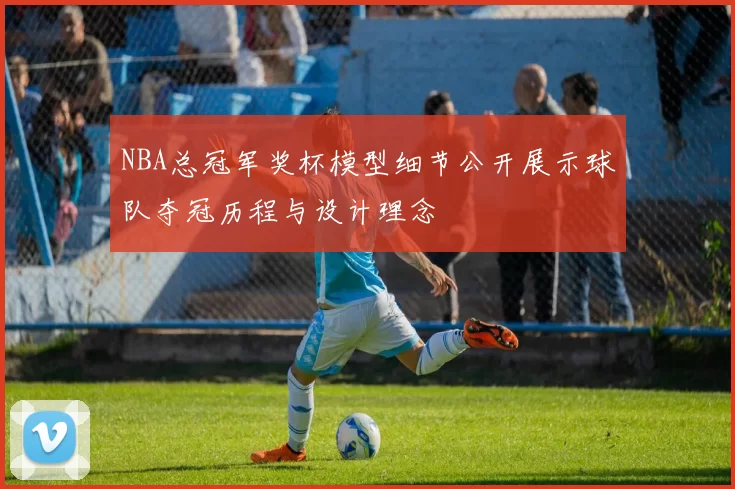 NBA总冠军奖杯模型细节公开展示球队夺冠历程与设计理念