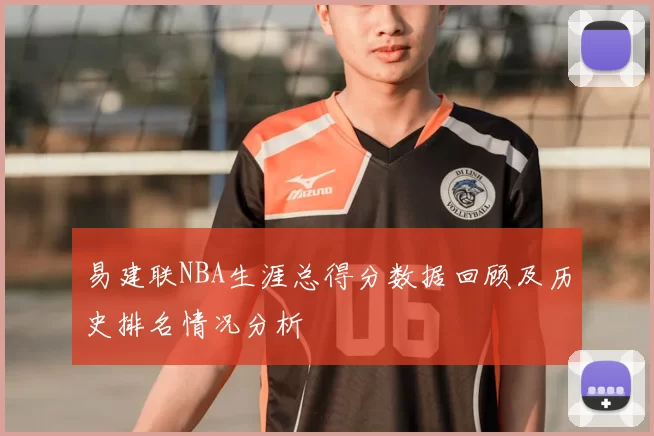 易建联NBA生涯总得分数据回顾及历史排名情况分析