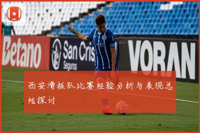 西安滑板队比赛经验分析与表现总结探讨