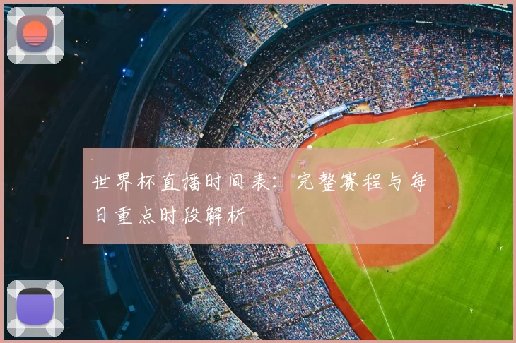 世界杯直播时间表：完整赛程与每日重点时段解析