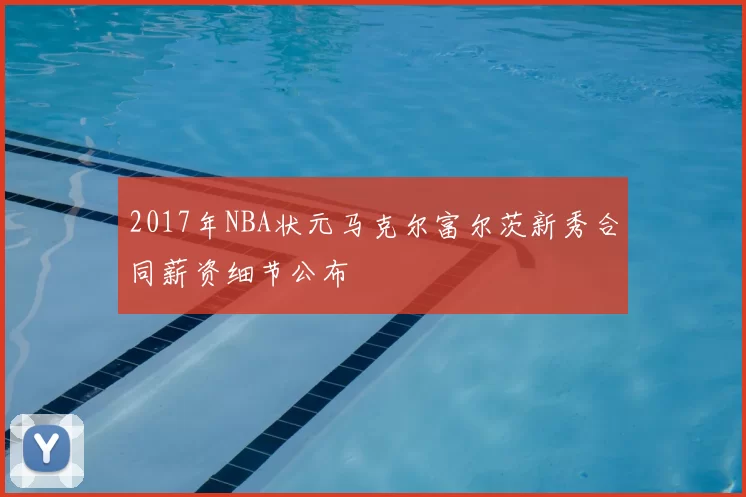 2017年NBA状元马克尔富尔茨新秀合同薪资细节公布
