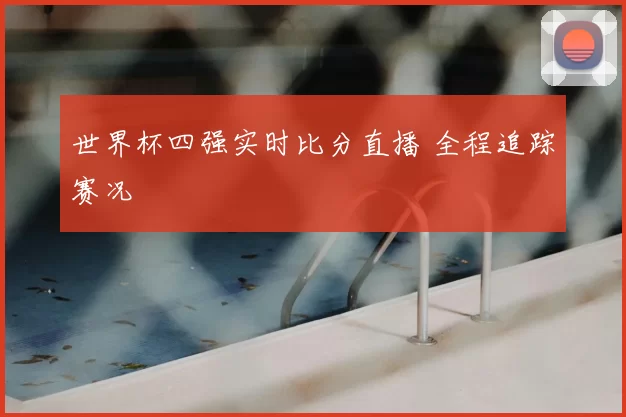 世界杯四强实时比分直播 全程追踪赛况