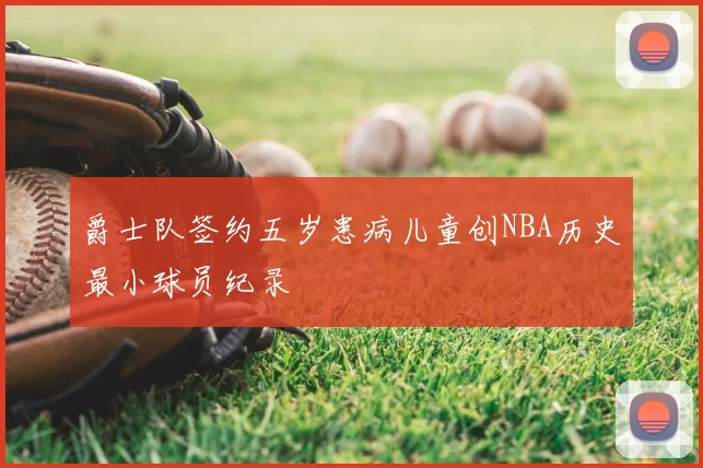 爵士队签约五岁患病儿童创NBA历史最小球员纪录