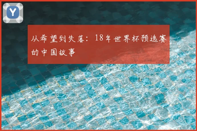 从希望到失落：18年世界杯预选赛的中国故事
