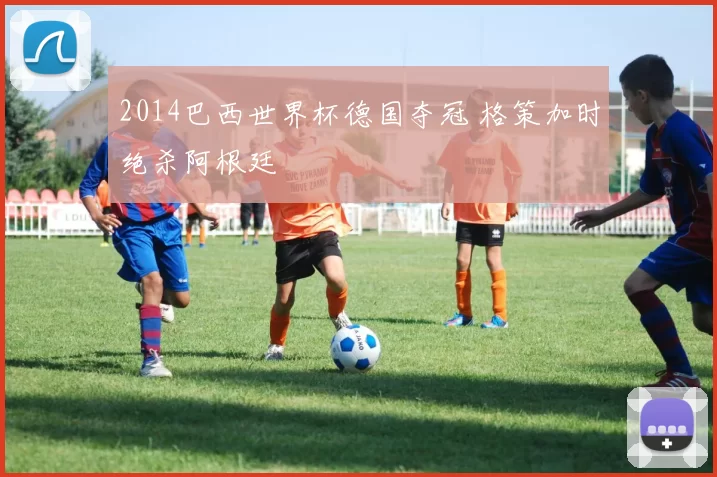 2014巴西世界杯德国夺冠 格策加时绝杀阿根廷