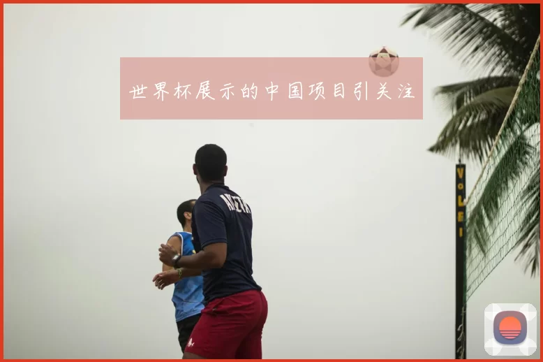 世界杯展示的中国项目引关注
