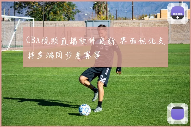 CBA视频直播软件更新 界面优化支持多端同步看赛事