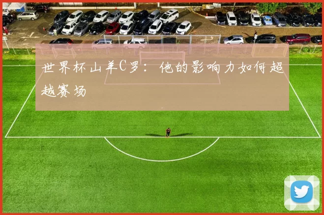 世界杯山羊C罗:他的影响力如何超越赛场