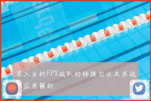 深入分析FPX战队的转换打法及其战术应用解析