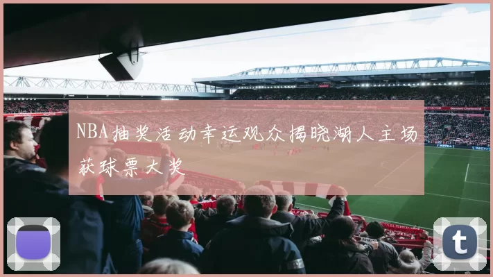 NBA抽奖活动幸运观众揭晓湖人主场获球票大奖