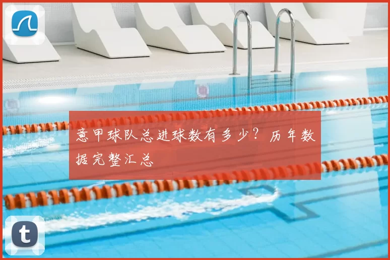 意甲球队总进球数有多少？历年数据完整汇总