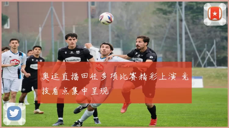 奥运直播田径多项比赛精彩上演 竞技看点集中呈现