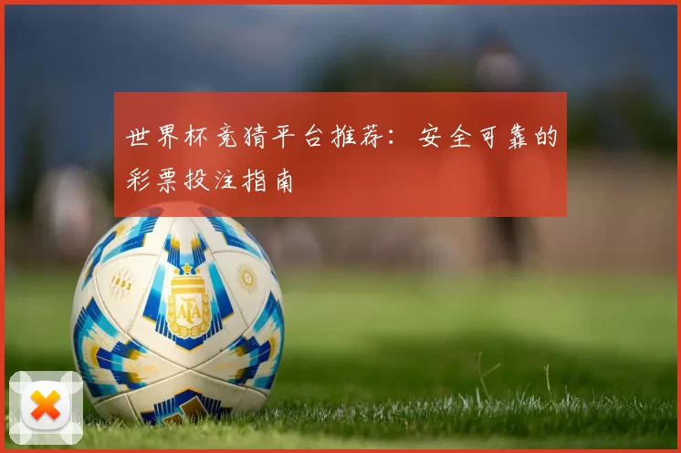 世界杯竞猜平台推荐：安全可靠的彩票投注指南