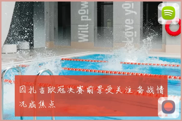 因扎吉欧冠决赛前景受关注 备战情况成焦点