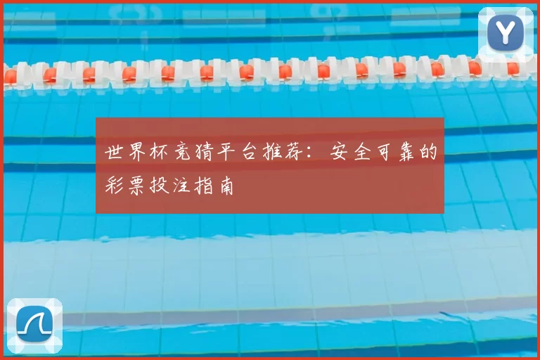 世界杯竞猜平台推荐：安全可靠的彩票投注指南