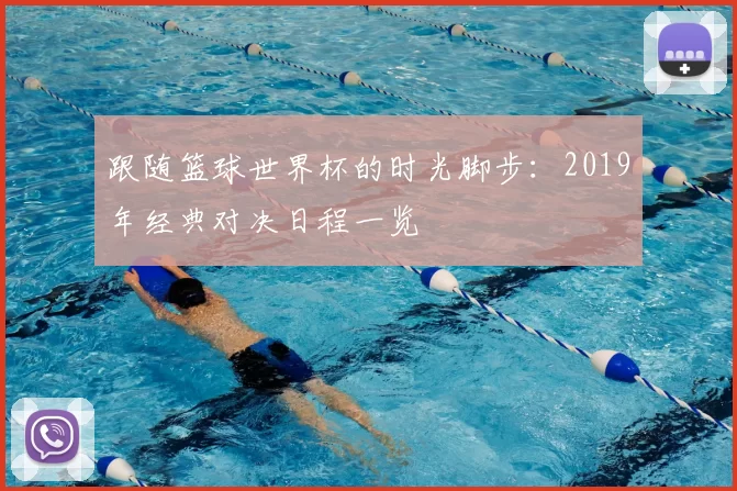 跟随篮球世界杯的时光脚步：2019年经典对决日程一览
