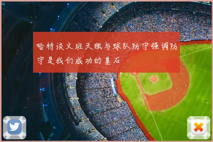 哈特谈文班天赋与球队防守强调防守是我们成功的基石