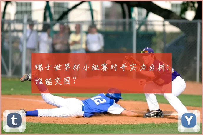 瑞士世界杯小组赛对手实力分析：谁能突围？