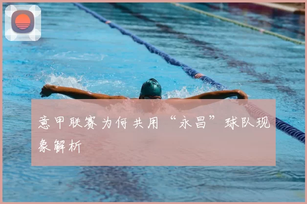 意甲联赛为何共用“永昌”球队现象解析