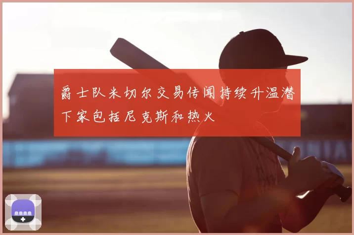 爵士队米切尔交易传闻持续升温潜下家包括尼克斯和热火
