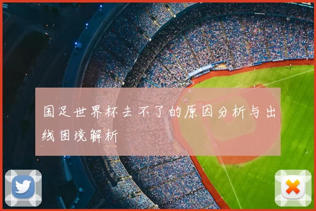 国足世界杯去不了的原因分析与出线困境解析