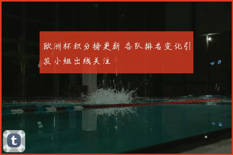 欧洲杯积分榜更新 各队排名变化引发小组出线关注